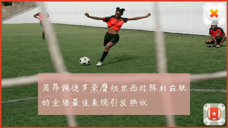 若昂佩德罗荣膺切尔西对阵利兹联的全场最佳表现引发热议