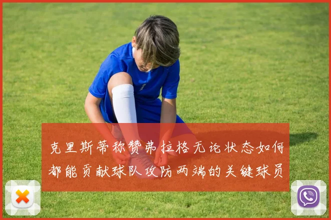 克里斯蒂称赞弗拉格无论状态如何都能贡献球队攻防两端的关键球员