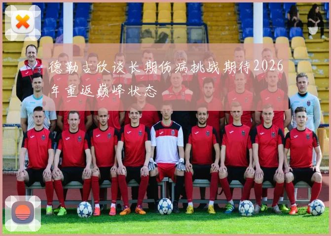 德勒古欣谈长期伤病挑战期待2026年重返巅峰状态