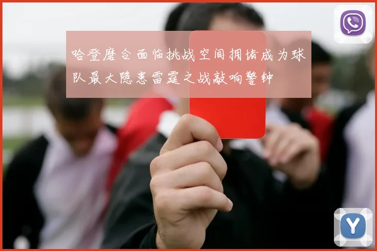 哈登磨合面临挑战空间拥堵成为球队最大隐患雷霆之战敲响警钟