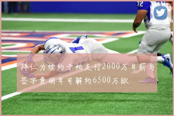 拜仁为续约于帕支付2000万年薪与签字费明年可解约6500万欧