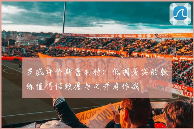罗威评价斯普利特：低调务实的教练值得信赖愿与之并肩作战