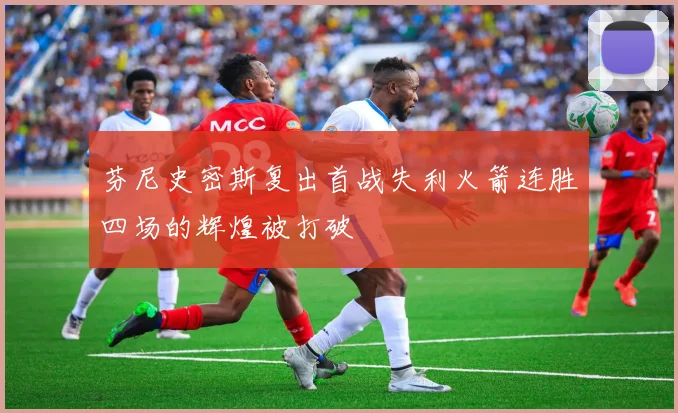 芬尼史密斯复出首战失利火箭连胜四场的辉煌被打破