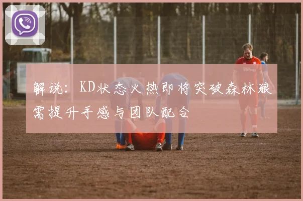 解说：KD状态火热即将突破森林狼需提升手感与团队配合