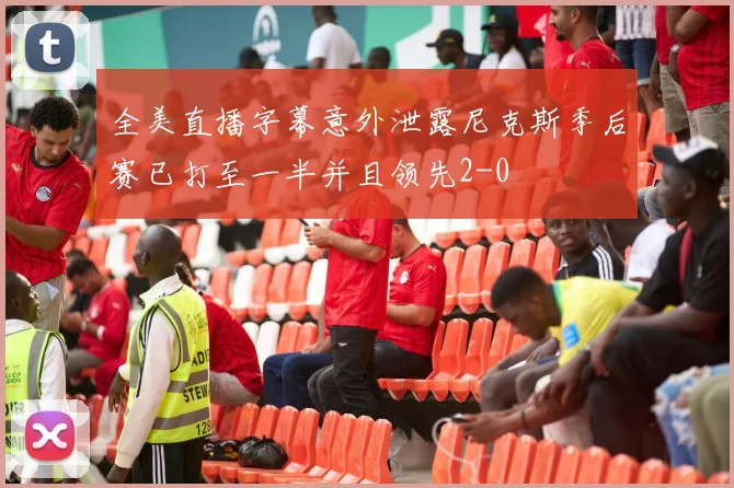 全美直播字幕意外泄露尼克斯季后赛已打至一半并且领先2-0