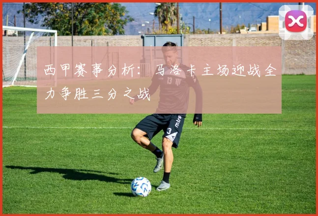 西甲赛事分析：马洛卡主场迎战全力争胜三分之战