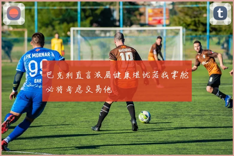 巴克利直言浓眉健康堪忧若我掌舵必将考虑交易他