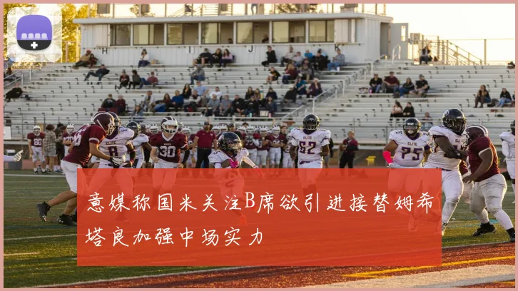 意媒称国米关注B席欲引进接替姆希塔良加强中场实力