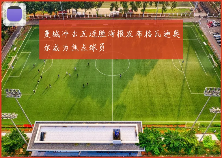 曼城冲击五连胜海报发布格瓦迪奥尔成为焦点球员