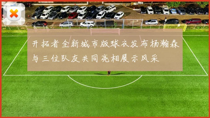 开拓者全新城市版球衣发布杨瀚森与三位队友共同亮相展示风采