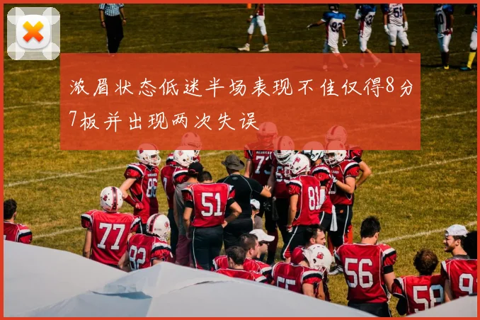 浓眉状态低迷半场表现不佳仅得8分7板并出现两次失误