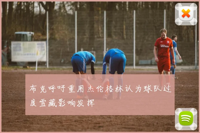 布克呼吁重用杰伦格林认为球队过度雪藏影响发挥