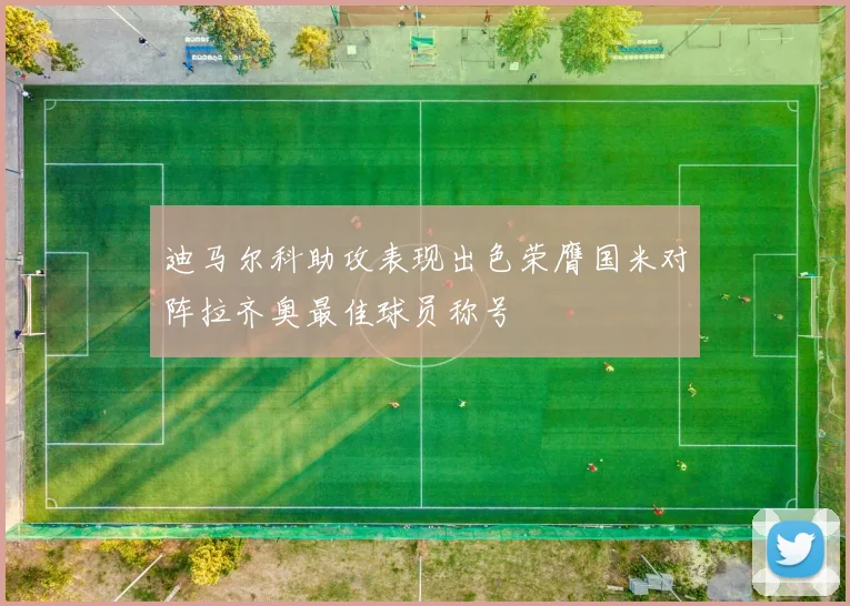 迪马尔科助攻表现出色荣膺国米对阵拉齐奥最佳球员称号